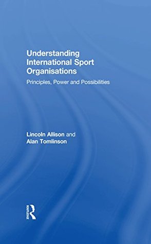 Download Understanding International Sport Organisations: Principles, power and possibilities - Lincoln Allison | ePub