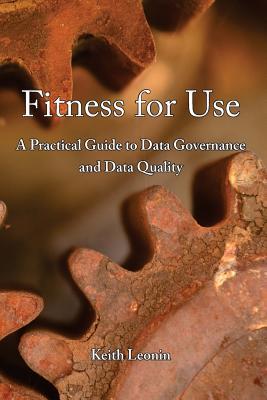 Download Fitness for Use: A Practical Guide to Data Governance and Data Quality - Keith Leonin | PDF