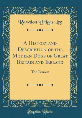 Download A History and Description of the Modern Dogs of Great Britain and Ireland: The Terriers (Classic Reprint) - Rawdon Briggs Lee file in ePub