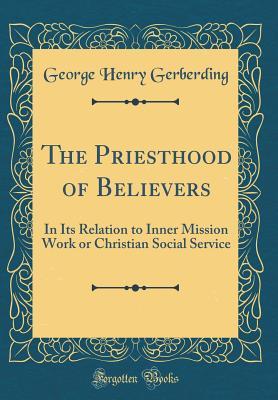 Read The Priesthood of Believers: In Its Relation to Inner Mission Work or Christian Social Service (Classic Reprint) - George Henry Gerberding file in ePub
