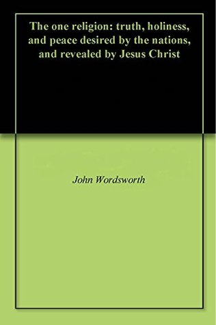 Read online The one religion: truth, holiness, and peace desired by the nations, and revealed by Jesus Christ - John Wordsworth file in PDF