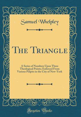 Download The Triangle: A Series of Numbers Upon Three Theological Points; Enforced from Various Pulpits in the City of New-York (Classic Reprint) - Samuel Whelpley file in PDF