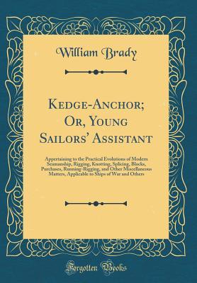 Read Kedge-Anchor; Or, Young Sailors' Assistant: Appertaining to the Practical Evolutions of Modern Seamanship, Rigging, Knotting, Splicing, Blocks, Purchases, Running-Rigging, and Other Miscellaneous Matters, Applicable to Ships of War and Others - William Brady file in ePub