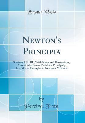 Read Newton's Principia: Sections I. II. III., with Notes and Illustrations, Also a Collection of Problems Principally Intended as Examples of Newton's Methods (Classic Reprint) - Percival Frost | PDF