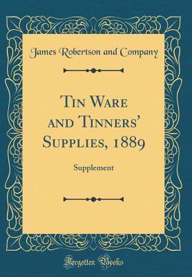 Read online Tin Ware and Tinners' Supplies, 1889: Supplement (Classic Reprint) - James Robertson and Company file in PDF