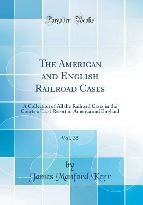 Download The American and English Railroad Cases, Vol. 35: A Collection of All the Railroad Cases in the Courts of Last Resort in America and England (Classic Reprint) - James Manford Kerr | ePub