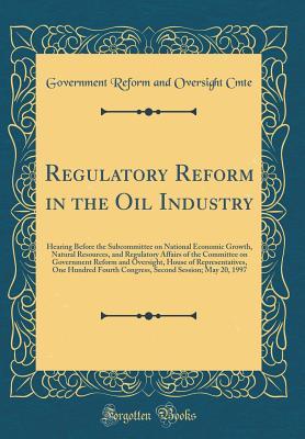Read Regulatory Reform in the Oil Industry: Hearing Before the Subcommittee on National Economic Growth, Natural Resources, and Regulatory Affairs of the Committee on Government Reform and Oversight, House of Representatives, One Hundred Fourth Congress, Secon - Government Reform and Oversight Comm | ePub