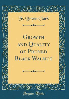 Read online Growth and Quality of Pruned Black Walnut (Classic Reprint) - F Bryan Clark | ePub