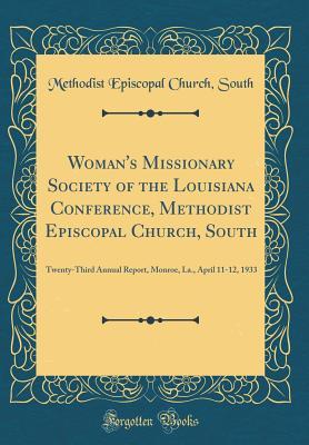 Read online Woman's Missionary Society of the Louisiana Conference, Methodist Episcopal Church, South: Twenty-Third Annual Report, Monroe, La., April 11-12, 1933 (Classic Reprint) - Methodist Episcopal Church South file in ePub