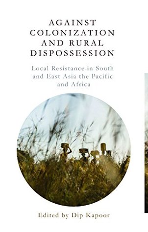 Read online Against Colonization and Rural Dispossession: Local Resistance in South & East Asia, the Pacific & Africa - Dip Kapoor file in ePub