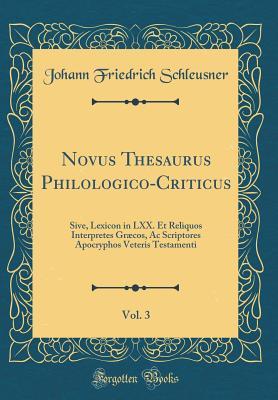 Download Novus Thesaurus Philologico-Criticus, Vol. 3: Sive, Lexicon in LXX. Et Reliquos Interpretes Gr�cos, AC Scriptores Apocryphos Veteris Testamenti (Classic Reprint) - Johann Friedrich Schleusner file in PDF