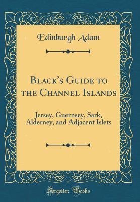 Read online Black's Guide to the Channel Islands: Jersey, Guernsey, Sark, Alderney, and Adjacent Islets (Classic Reprint) - Edinburgh Adam | ePub
