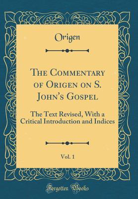 Read The Commentary of Origen on S. John's Gospel, Vol. 1: The Text Revised, with a Critical Introduction and Indices (Classic Reprint) - Origen | PDF