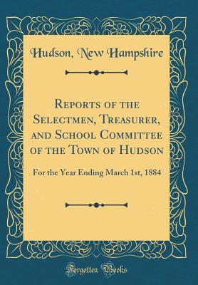 Read online Reports of the Selectmen, Treasurer, and School Committee of the Town of Hudson: For the Year Ending March 1st, 1884 (Classic Reprint) - Hudson New Hampshire | ePub