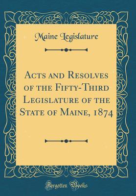 Read online Acts and Resolves of the Fifty-Third Legislature of the State of Maine, 1874 (Classic Reprint) - Maine Legislature | ePub