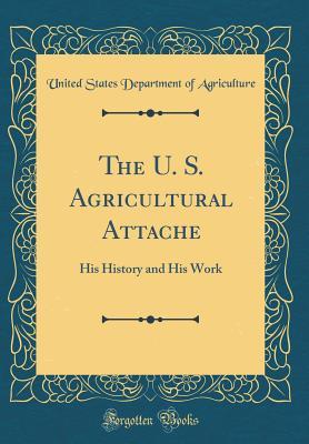 Read online The U. S. Agricultural Attache: His History and His Work (Classic Reprint) - U.S. Department of Agriculture file in ePub