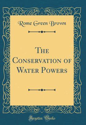 Read online The Conservation of Water Powers (Classic Reprint) - Rome Green Brown | PDF