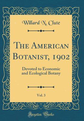 Read online The American Botanist, 1902, Vol. 3: Devoted to Economic and Ecological Botany (Classic Reprint) - Willard N Clute file in PDF