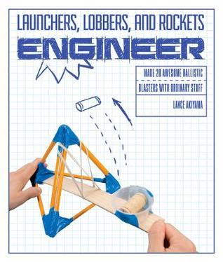 Read Launchers, Lobbers, and Rockets Engineer: Make 20 Awesome Ballistic Blasters with Ordinary Stuff - Lance Akiyama | ePub