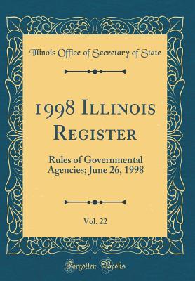 Read 1998 Illinois Register, Vol. 22: Rules of Governmental Agencies; June 26, 1998 (Classic Reprint) - Illinois Office of Secretary of State | ePub