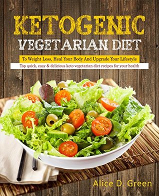 Download Ketogenic Vegetarian Diet To Weight Loss, Heal Your Body And Upgrade Your Lifestyle: Top Quick, Easy & Delicious Keto Vegetarian Diet Recipes For Your Health(Ketogenic Diet Low Carb Diet Vegan Diet) - Alice D. Green file in ePub