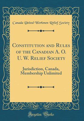 Read online Constitution and Rules of the Canadian A. O. U. W. Relief Society: Jurisdiction, Canada, Membership Unlimited (Classic Reprint) - Canada United Workmen Relief Society | PDF