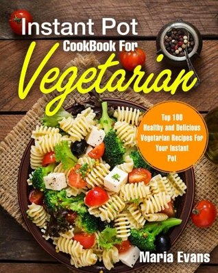 Read Instant Pot Cookbook for Vegetarian: Top 100 Healthy and Delicious Vegetarian Recipes for Your Instant Pot - Maria Evans file in ePub
