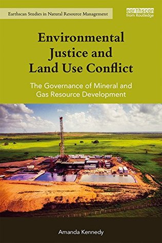 Read online Environmental Justice and Land Use Conflict: The governance of mineral and gas resource development (Earthscan Studies in Natural Resource Management) - Amanda Kennedy | ePub