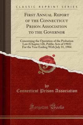 Download First Annual Report of the Connecticut Prison Association to the Governor: Concerning the Operation of the Probation Law (Chapter 126, Public Acts of 1903) for the Year Ending with July 31, 1904 (Classic Reprint) - Connecticut Prison Association | ePub