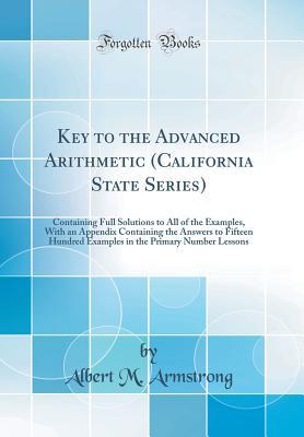 Download Key to the Advanced Arithmetic (California State Series): Containing Full Solutions to All of the Examples, with an Appendix Containing the Answers to Fifteen Hundred Examples in the Primary Number Lessons (Classic Reprint) - Albert M Armstrong file in PDF