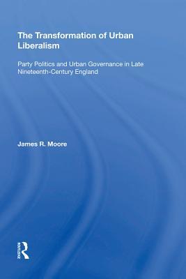 Read The Transformation of Urban Liberalism: Party Politics and Urban Governance in Late Nineteenth-Century England - James R. Moore | PDF
