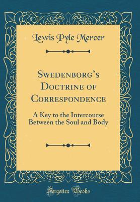 Read online Swedenborg's Doctrine of Correspondence: A Key to the Intercourse Between the Soul and Body (Classic Reprint) - Lewis Pyle Mercer | PDF