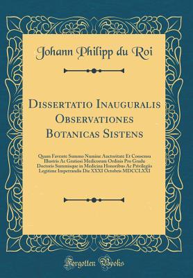 Download Dissertatio Inauguralis Observationes Botanicas Sistens: Quam Favente Summo Numine Auctoritate Et Consensu Illustris AC Gratiosi Medicorum Ordinis Pro Gradu Doctoris Summisque in Medicina Honoribus AC Privilegiis Legitime Impetrandis Die XXXI Octobris MDC - Johann Philipp Du Roi file in PDF