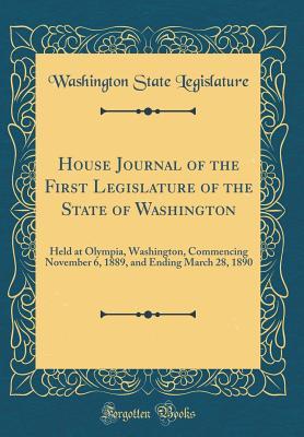Read House Journal of the First Legislature of the State of Washington: Held at Olympia, Washington, Commencing November 6, 1889, and Ending March 28, 1890 (Classic Reprint) - Washington State Legislature | ePub