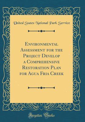 Read Environmental Assessment for the Project Develop a Comprehensive Restoration Plan for Agua Fria Creek (Classic Reprint) - U.S. National Park Service | ePub