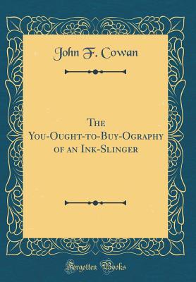 Read The You-Ought-To-Buy-Ography of an Ink-Slinger (Classic Reprint) - John Franklin Cowan | PDF