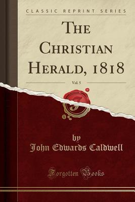 Read The Christian Herald, 1818, Vol. 5 (Classic Reprint) - John Edwards Caldwell file in PDF