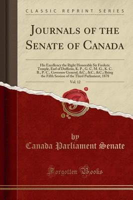 Download Journals of the Senate of Canada, Vol. 12: His Excellency the Right Honorable Sir Frederic Temple, Earl of Dufferin, K. P., G. C. M. G., K. C. B., P. C., Governor General, &c., &c., &c.; Being the Fifth Session of the Third Parliament, 1878 - Canada Parliament Senate file in ePub