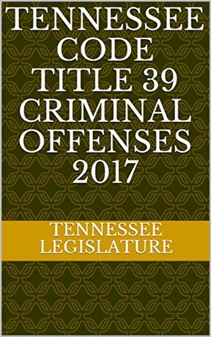 Read online Tennessee Code Title 39 Criminal Offenses 2017 - Tennessee Legislature | PDF