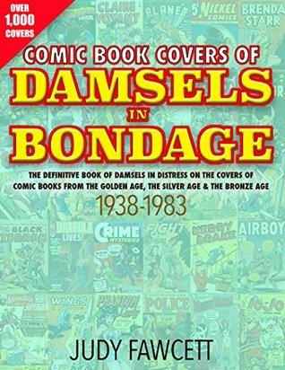 Download Comic Book Covers Of Damsels In Bondage: The Definitive Book of Damsels In Distress On The Covers of Comic Books From The Golden Age, The Silver Age & The Bronze Age 1938-1983 - Judy Fawcett file in PDF