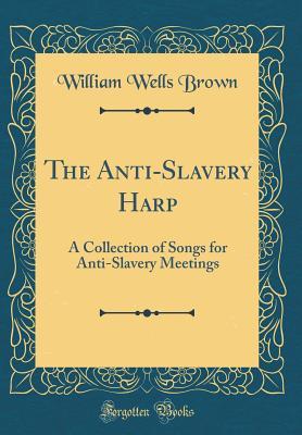 Download The Anti-Slavery Harp: A Collection of Songs for Anti-Slavery Meetings (Classic Reprint) - William Wells Brown | ePub
