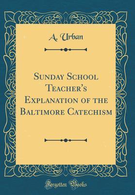 Read Sunday School Teacher's Explanation of the Baltimore Catechism (Classic Reprint) - A Urban | ePub