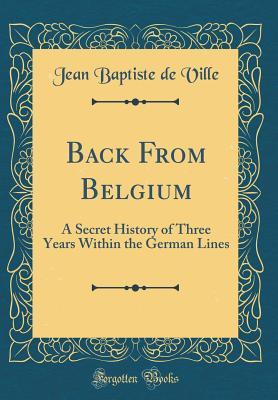 Download Back from Belgium: A Secret History of Three Years Within the German Lines (Classic Reprint) - Jean Baptiste De Ville file in PDF