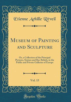 Read online Museum of Painting and Sculpture, Vol. 15: Or, a Collection of the Principal Pictures, Statues and Bas-Reliefs, in the Public and Private Galleries of Europe (Classic Reprint) - Etienne Achille Reveil file in PDF