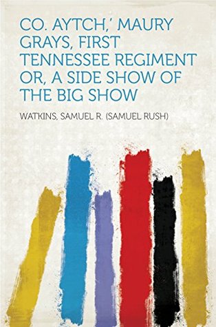 Read Co. Aytch,' Maury Grays, First Tennessee Regiment Or, A Side Show of the Big Show - Sam R. Watkins | ePub