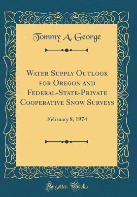 Download Water Supply Outlook for Oregon and Federal-State-Private Cooperative Snow Surveys: February 8, 1974 (Classic Reprint) - Tommy a George file in ePub