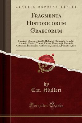 Read Fragmenta Historicorum Graecorum: Hecataei, Charonis, Xanthi, Hellanici, Pherecydis, Acusilai, Antiochi, Philisti, Timaei, Ephori, Theopompi, Phylarchi, Clitodemi, Phanodemi, Androtionis, Demonis, Philochori, Istri (Classic Reprint) - Karl Otfried Müller file in PDF