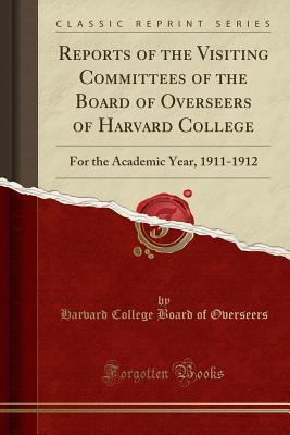 Read Reports of the Visiting Committees of the Board of Overseers of Harvard College: For the Academic Year, 1911-1912 (Classic Reprint) - Harvard College Board of Overseers file in PDF