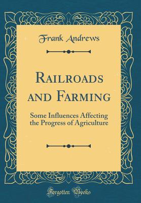 Read online Railroads and Farming: Some Influences Affecting the Progress of Agriculture (Classic Reprint) - Frank Andrews file in PDF