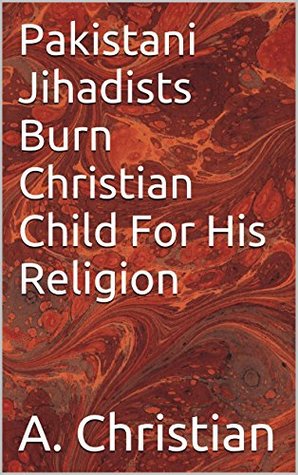 Read online Pakistani Jihadists Burn Christian Child For His Religion - A. Christian | PDF